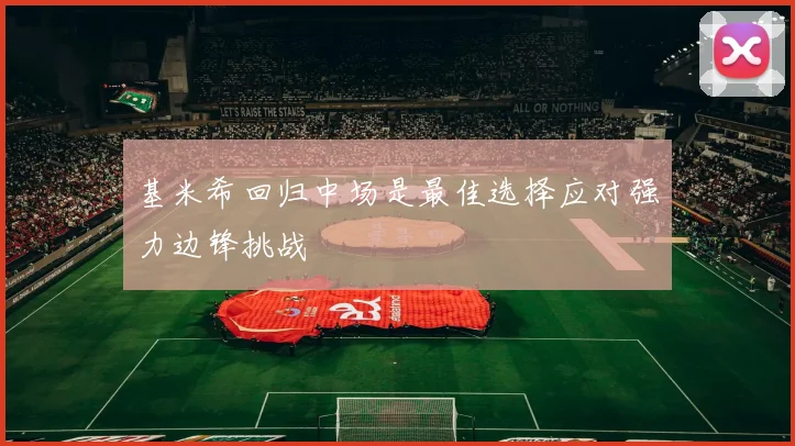 基米希回归中场是最佳选择应对强力边锋挑战