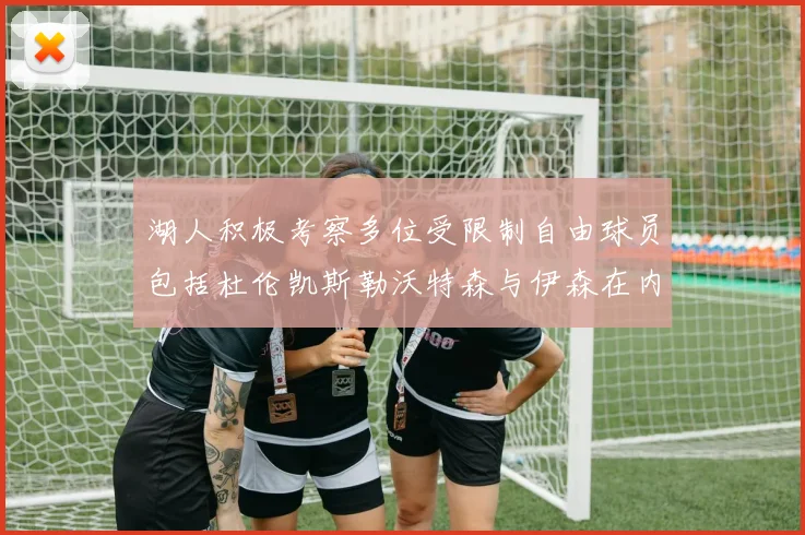 湖人积极考察多位受限制自由球员包括杜伦凯斯勒沃特森与伊森在内