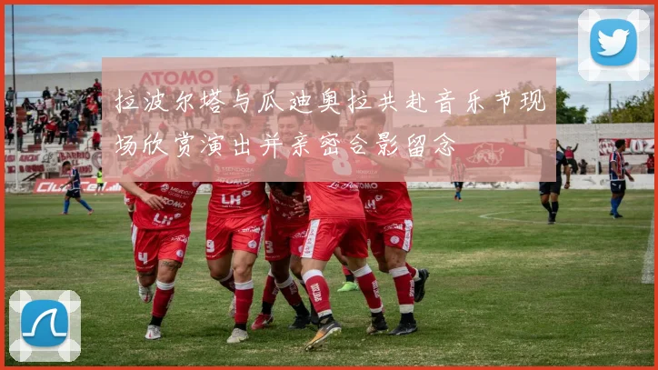 拉波尔塔与瓜迪奥拉共赴音乐节现场欣赏演出并亲密合影留念
