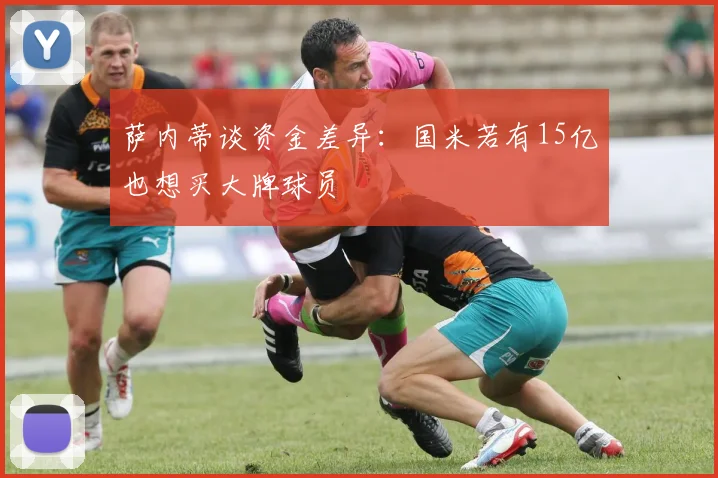 萨内蒂谈资金差异：国米若有15亿也想买大牌球员